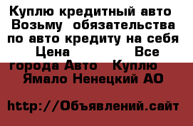 Куплю кредитный авто. Возьму  обязательства по авто кредиту на себя › Цена ­ 700 000 - Все города Авто » Куплю   . Ямало-Ненецкий АО